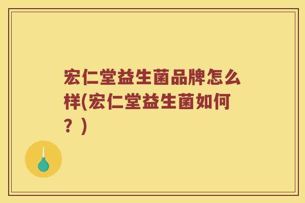宏仁堂益生菌品牌怎么样(宏仁堂益生菌如何？)