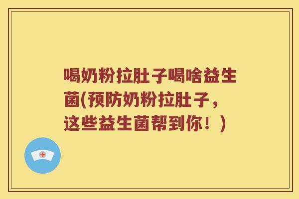喝奶粉拉肚子喝啥益生菌(预防奶粉拉肚子，这些益生菌帮到你！)