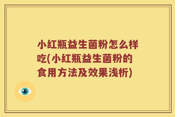 小红瓶益生菌粉怎么样吃(小红瓶益生菌粉的食用方法及效果浅析)