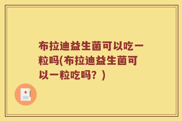 布拉迪益生菌可以吃一粒吗(布拉迪益生菌可以一粒吃吗?) 布拉迪益生菌可以吃一粒吗(布拉迪益生菌可以一粒吃吗?)