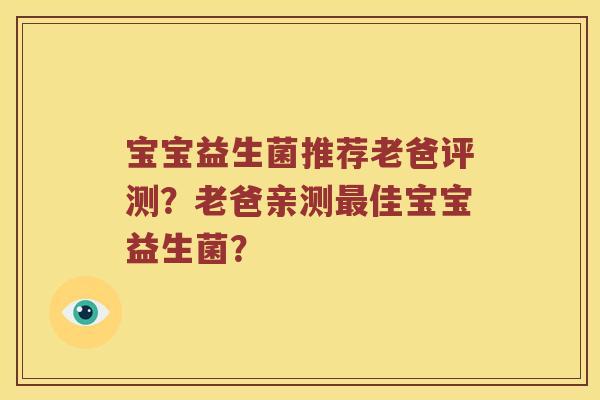 宝宝益生菌推荐老爸评测？老爸亲测最佳宝宝益生菌？