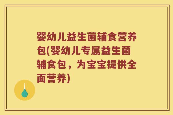 婴幼儿益生菌辅食营养包(婴幼儿专属益生菌辅食包，为宝宝提供全面营养)