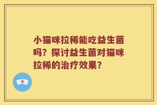 小猫咪拉稀能吃益生菌吗？探讨益生菌对猫咪拉稀的效果？