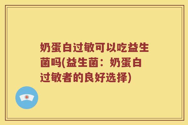 奶蛋白过敏可以吃益生菌吗(益生菌：奶蛋白过敏者的良好选择)