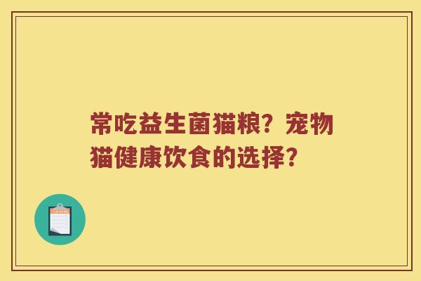 常吃益生菌猫粮？宠物猫健康饮食的选择？