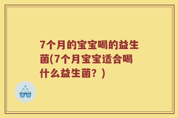 7个月的宝宝喝的益生菌(7个月宝宝适合喝什么益生菌？)