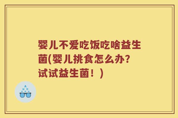 婴儿不爱吃饭吃啥益生菌(婴儿挑食怎么办？试试益生菌！)