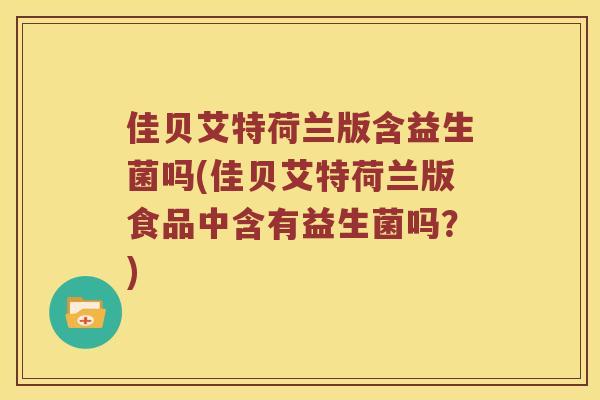 佳贝艾特荷兰版含益生菌吗(佳贝艾特荷兰版食品中含有益生菌吗？)