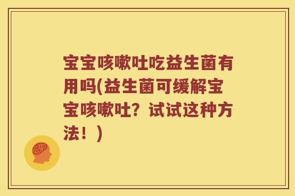 宝宝咳嗽吐吃益生菌有用吗(益生菌可缓解宝宝咳嗽吐？试试这种方法！)