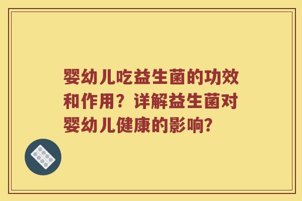 婴幼儿吃益生菌的功效和作用？详解益生菌对婴幼儿健康的影响？