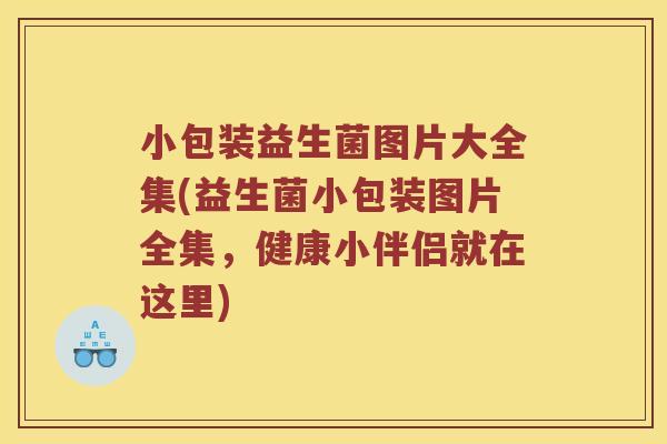小包装益生菌图片大全集(益生菌小包装图片全集，健康小伴侣就在这里)