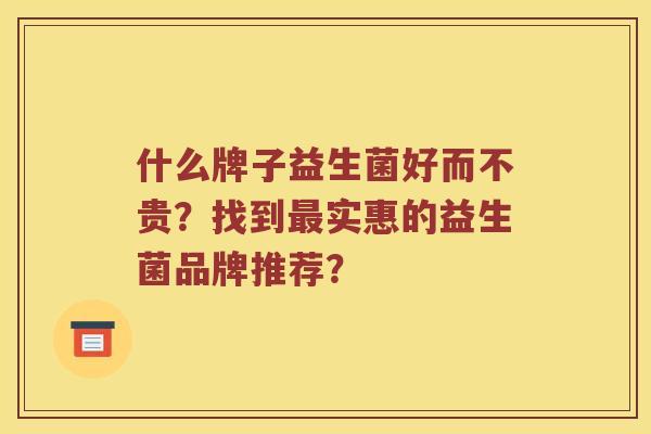 什么牌子益生菌好而不贵？找到最实惠的益生菌品牌推荐？