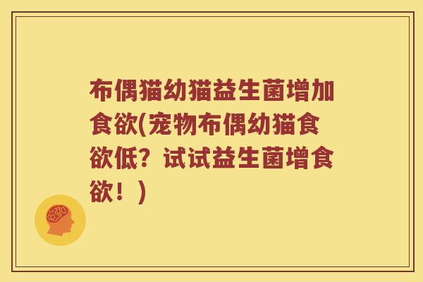 布偶猫幼猫益生菌增加食欲(宠物布偶幼猫食欲低？试试益生菌增食欲！)