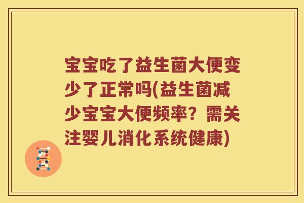 宝宝吃了益生菌大便变少了正常吗(益生菌减少宝宝大便频率？需关注婴儿消化系统健康)