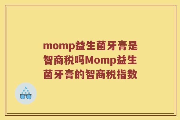 momp益生菌牙膏是智商税吗Momp益生菌牙膏的智商税指数