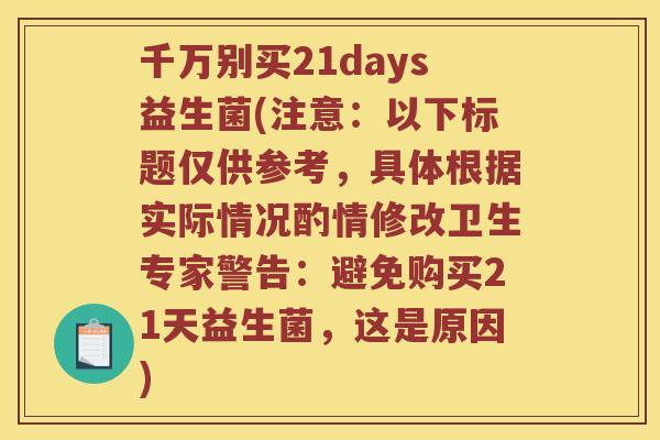 千万别买21days益生菌(注意：以下标题仅供参考，具体根据实际情况酌情修改卫生专家警告：避免购买21天益生菌，这是原因)