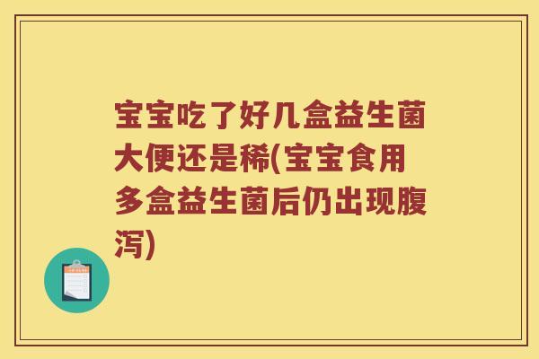 宝宝吃了好几盒益生菌大便还是稀(宝宝食用多盒益生菌后仍出现腹泻)