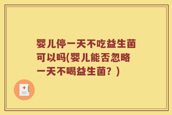 婴儿停一天不吃益生菌可以吗(婴儿能否忽略一天不喝益生菌？)