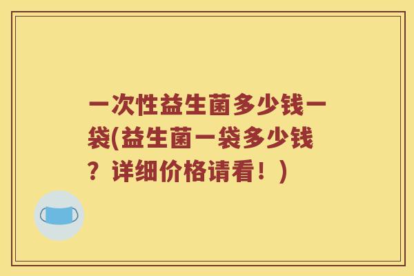 一次性益生菌多少钱一袋(益生菌一袋多少钱？详细价格请看！)