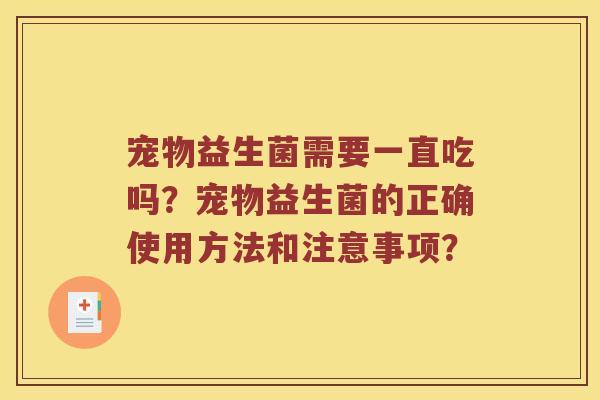 宠物益生菌需要一直吃吗？宠物益生菌的正确使用方法和注意事项？