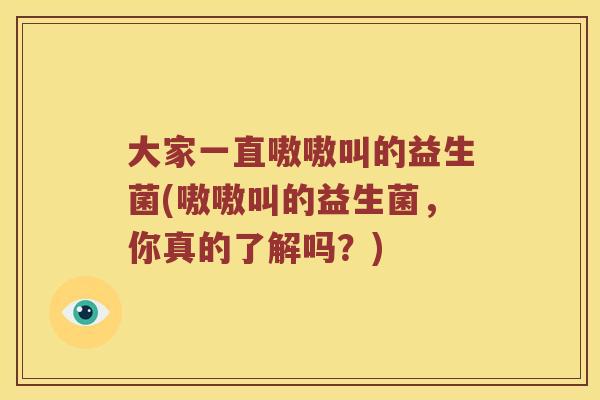 大家一直嗷嗷叫的益生菌(嗷嗷叫的益生菌，你真的了解吗？)