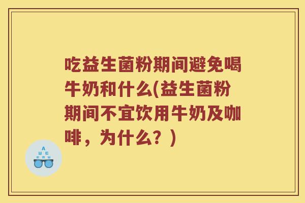 吃益生菌粉期间避免喝牛奶和什么(益生菌粉期间不宜饮用牛奶及咖啡，为什么？)
