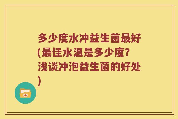 多少度水冲益生菌最好(最佳水温是多少度？浅谈冲泡益生菌的好处)