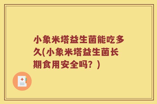小象米塔益生菌能吃多久(小象米塔益生菌长期食用安全吗?) 小象米塔益生菌能吃多久(小象米塔益生菌长期食用安全吗?)