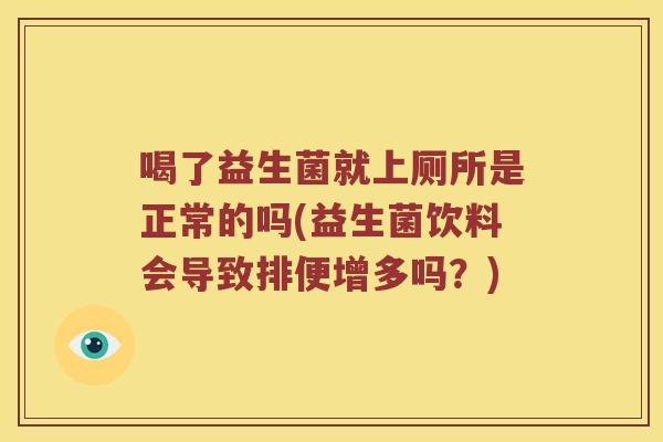 喝了益生菌就上厕所是正常的吗(益生菌饮料会导致排便增多吗？)