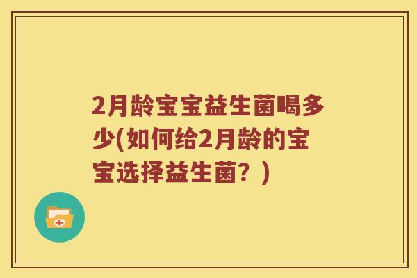 2月龄宝宝益生菌喝多少(如何给2月龄的宝宝选择益生菌？)