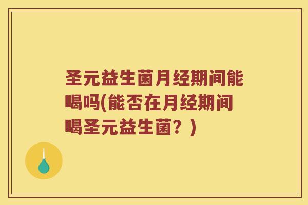 圣元益生菌期间能喝吗(能否在期间喝圣元益生菌?) 圣元益生菌期间能喝吗(能否在期间喝圣元益生菌?)