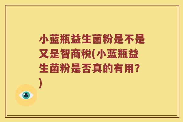 小蓝瓶益生菌粉是不是又是智商税(小蓝瓶益生菌粉是否真的有用？)
