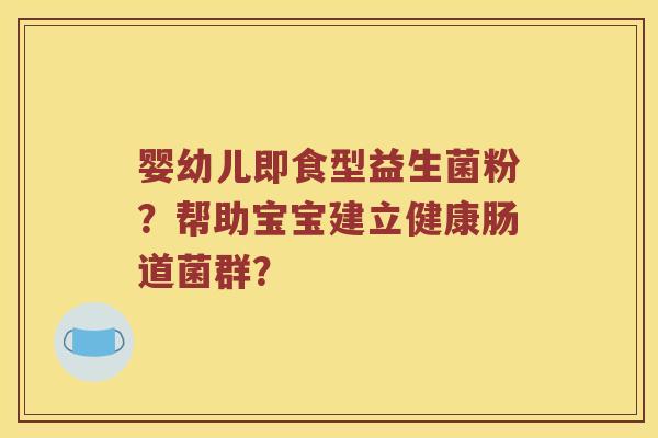 婴幼儿即食型益生菌粉？帮助宝宝建立健康肠道菌群？