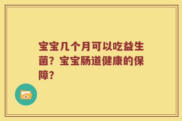 宝宝几个月可以吃益生菌？宝宝肠道健康的保障？