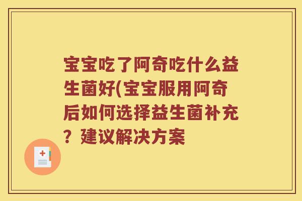 宝宝吃了阿奇吃什么益生菌好(宝宝服用阿奇后如何选择益生菌补充？建议解决方案