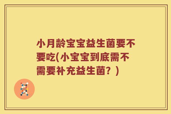 小月龄宝宝益生菌要不要吃(小宝宝到底需不需要补充益生菌？)