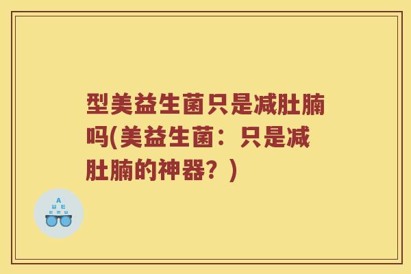 型美益生菌只是减肚腩吗(美益生菌：只是减肚腩的神器？)