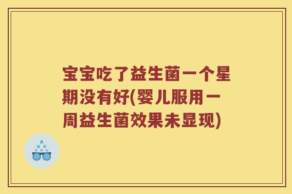 宝宝吃了益生菌一个星期没有好(婴儿服用一周益生菌效果未显现)
