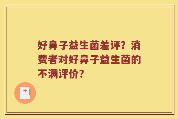 好鼻子益生菌差评?消费者对好鼻子益生菌的不满评价? 好鼻子益生菌差评?消费者对好鼻子益生菌的不满评价?