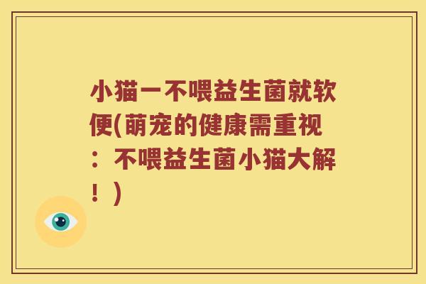 小猫一不喂益生菌就软便(萌宠的健康需重视:不喂益生菌小猫大解!) 小猫一不喂益生菌就软便(萌宠的健康需重视:不喂益生菌小猫大解!)