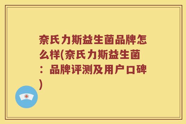 奈氏力斯益生菌品牌怎么样(奈氏力斯益生菌:品牌评测及用户口碑) 奈氏力斯益生菌品牌怎么样(奈氏力斯益生菌:品牌评测及用户口碑)