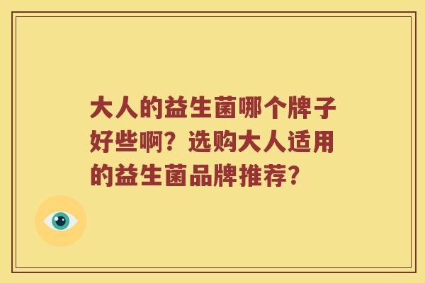 大人的益生菌哪个牌子好些啊?选购大人适用的益生菌品牌推荐? 大人的益生菌哪个牌子好些啊?选购大人适用的益生菌品牌推荐?