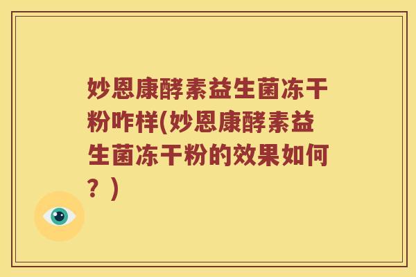 妙恩康酵素益生菌冻干粉咋样(妙恩康酵素益生菌冻干粉的效果如何？)