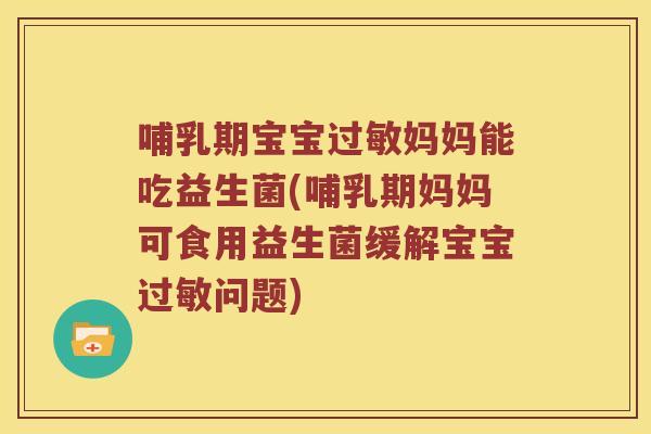 哺乳期宝宝过敏妈妈能吃益生菌(哺乳期妈妈可食用益生菌缓解宝宝过敏问题)
