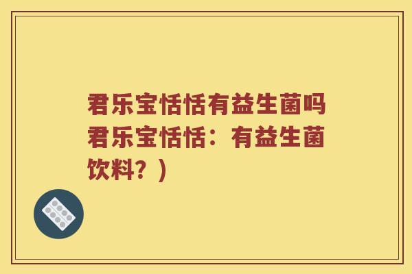 君乐宝恬恬有益生菌吗君乐宝恬恬：有益生菌饮料？)