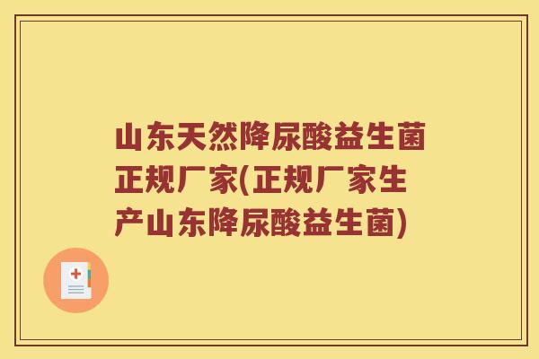 山东天然降尿酸益生菌正规厂家(正规厂家生产山东降尿酸益生菌)