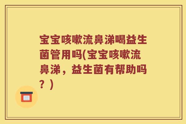 宝宝咳嗽流鼻涕喝益生菌管用吗(宝宝咳嗽流鼻涕，益生菌有帮助吗？)