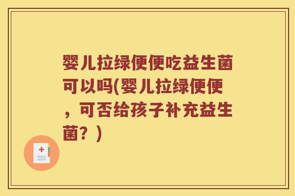婴儿拉绿便便吃益生菌可以吗(婴儿拉绿便便，可否给孩子补充益生菌？)