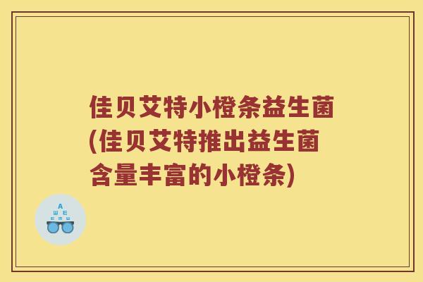佳贝艾特小橙条益生菌(佳贝艾特推出益生菌含量丰富的小橙条)