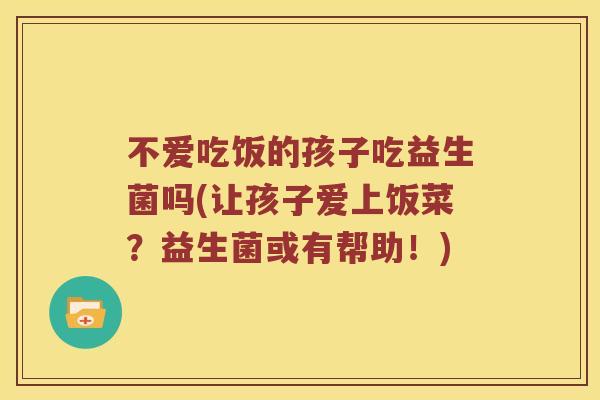 不爱吃饭的孩子吃益生菌吗(让孩子爱上饭菜？益生菌或有帮助！)